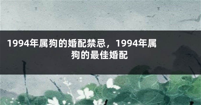 1994年属狗的婚配禁忌,1994年属狗的最佳婚配