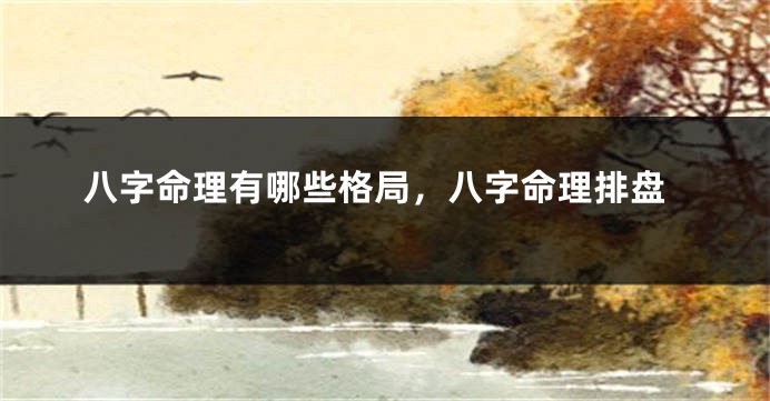 八字命理有哪些格局，八字命理排盘