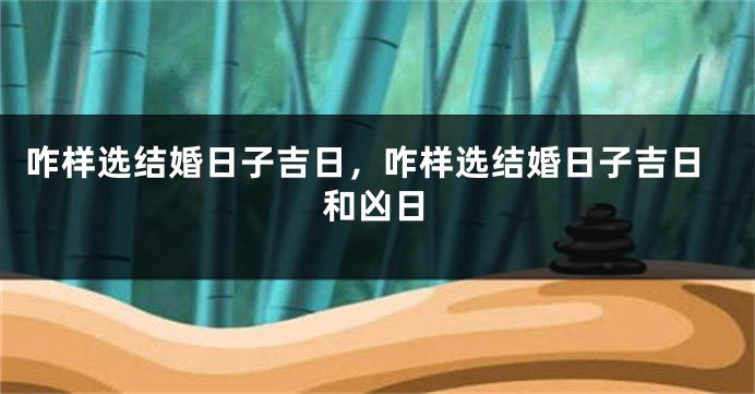 咋样选结婚日子吉日,咋样选结婚日子吉日和凶日