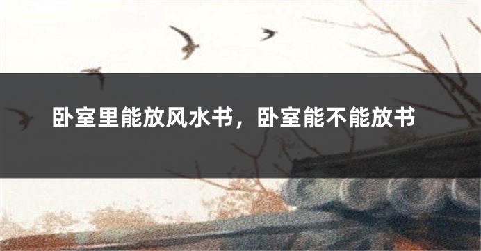 卧室里能放风水书,卧室能不能放书
