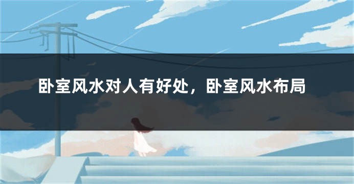 卧室风水对人有好处,卧室风水布局