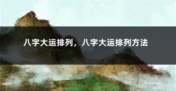 八字大运排列,八字大运排列方法