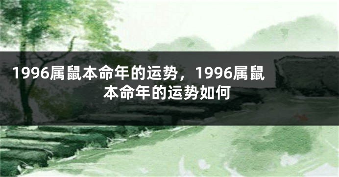 1996属鼠本命年的运势，1996属鼠本命年的运势如何