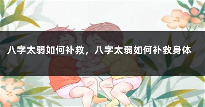 八字太弱如何补救，八字太弱如何补救身体