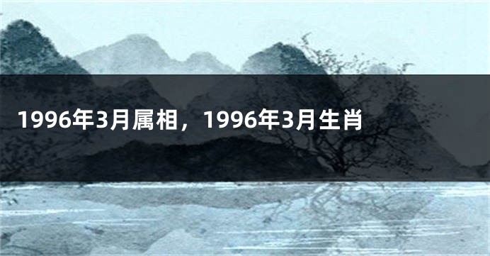 1996年3月属相，1996年3月生肖