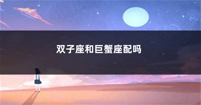 双子座和巨蟹座配吗