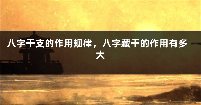 八字干支的作用规律，八字藏干的作用有多大