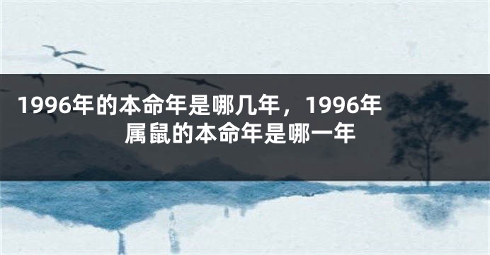 1996年的本命年是哪几年，1996年属鼠的本命年是哪一年