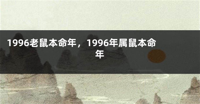 1996老鼠本命年，1996年属鼠本命年