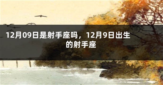 12月09日是射手座吗，12月9日出生的射手座