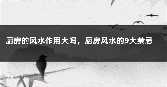 厨房的风水作用大吗，厨房风水的9大禁忌