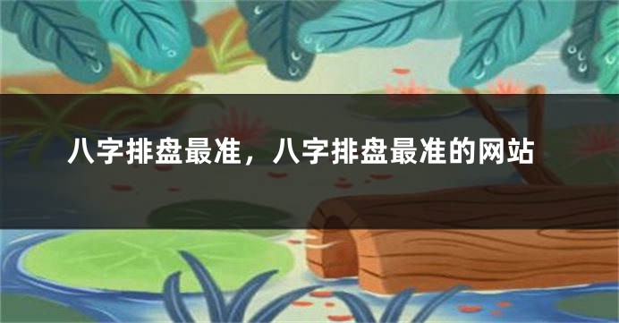 八字排盘最准,八字排盘最准的网站