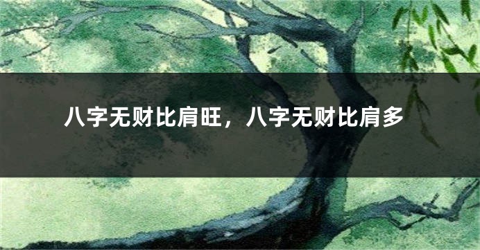 八字无财比肩旺,八字无财比肩多