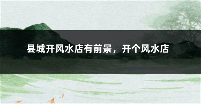 县城开风水店有前景,开个风水店