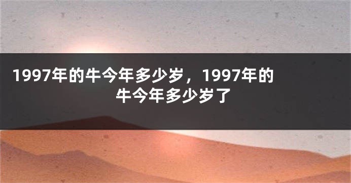 1997年的牛今年多少岁，1997年的牛今年多少岁了