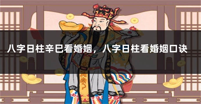 八字日柱辛巳看婚姻，八字日柱看婚姻口诀