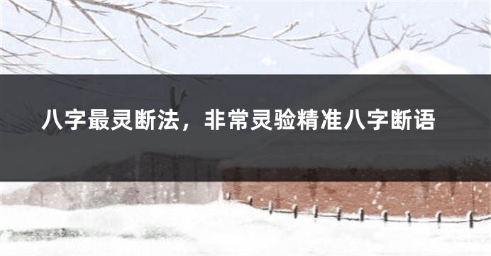 八字最灵断法，非常灵验精准八字断语