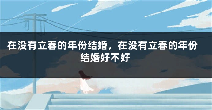 在没有立春的年份结婚，在没有立春的年份结婚好不好