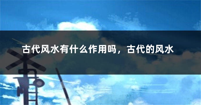 古代风水有什么作用吗,古代的风水