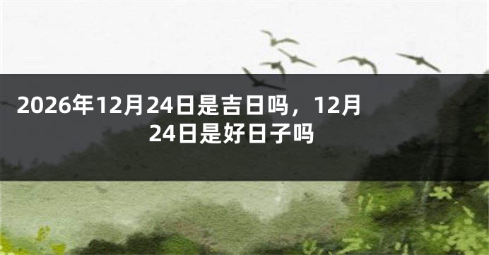 2026年12月24日是吉日吗,12月24日是好日子吗