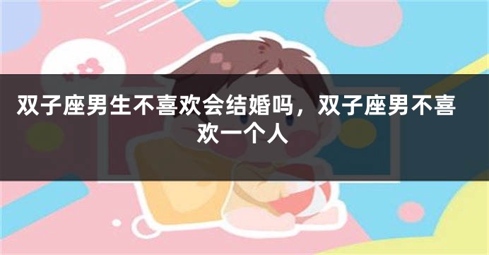 双子座男生不喜欢会结婚吗,双子座男不喜欢一个人