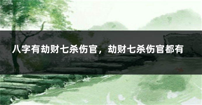 八字有劫财七杀伤官，劫财七杀伤官都有