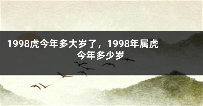 1998虎今年多大岁了,1998年属虎今年多少岁