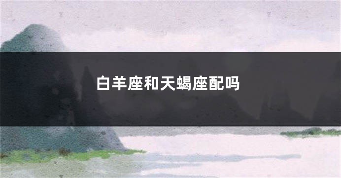 白羊座和天蝎座配吗