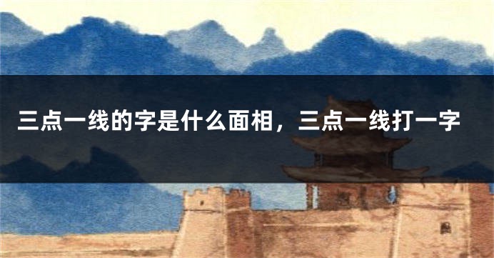三点一线的字是什么面相，三点一线打一字