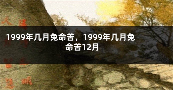 1999年几月兔命苦，1999年几月兔命苦12月