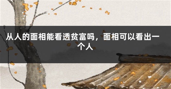 从人的面相能看透贫富吗，面相可以看出一个人