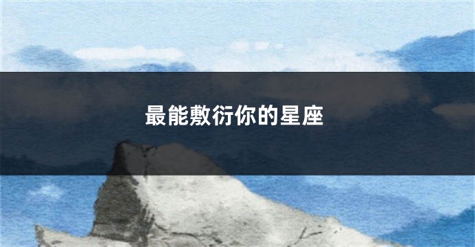 最能敷衍你的星座