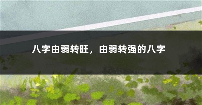 八字由弱转旺,由弱转强的八字