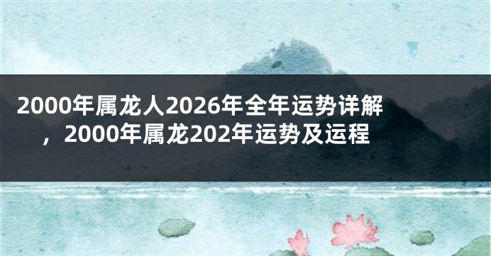 2000年属龙人2026年全年运势详解,2000年属龙202年运势及运程
