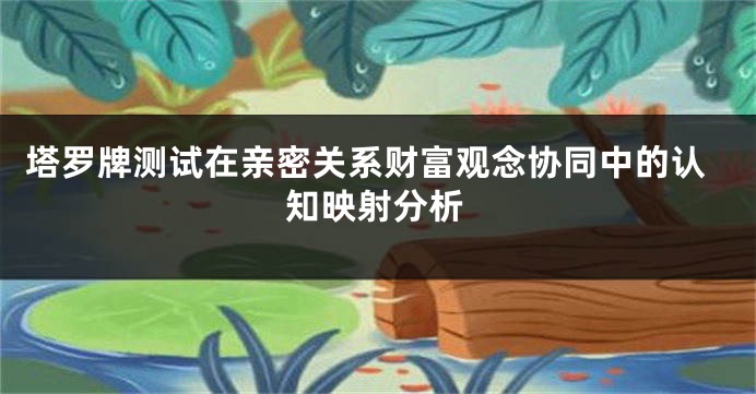 塔罗牌测试在亲密关系财富观念协同中的认知映射分析