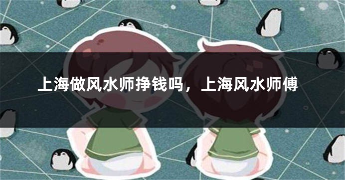 上海做风水师挣钱吗，上海风水师傅