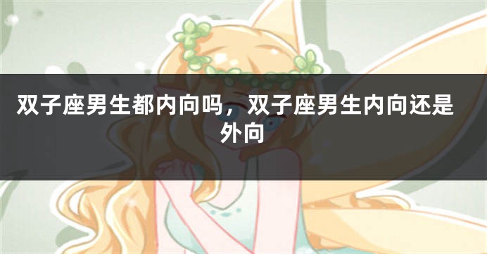 双子座男生都内向吗，双子座男生内向还是外向