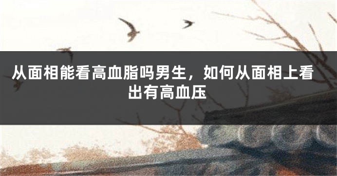 从面相能看高血脂吗男生，如何从面相上看出有高血压
