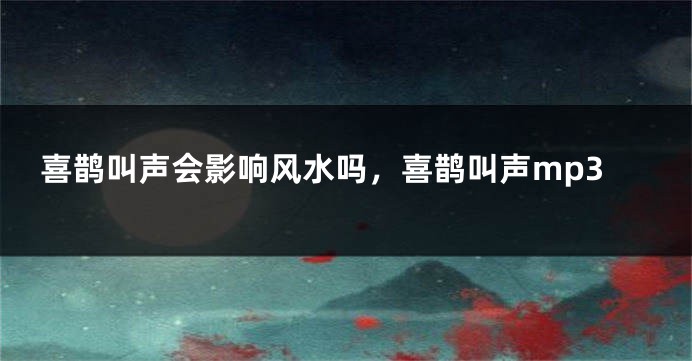 喜鹊叫声会影响风水吗,喜鹊叫声mp3