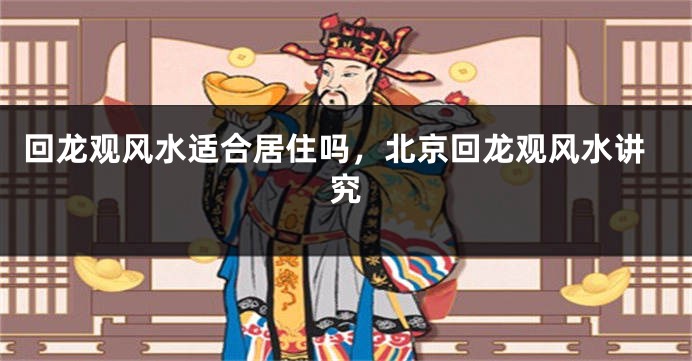 回龙观风水适合居住吗,北京回龙观风水讲究