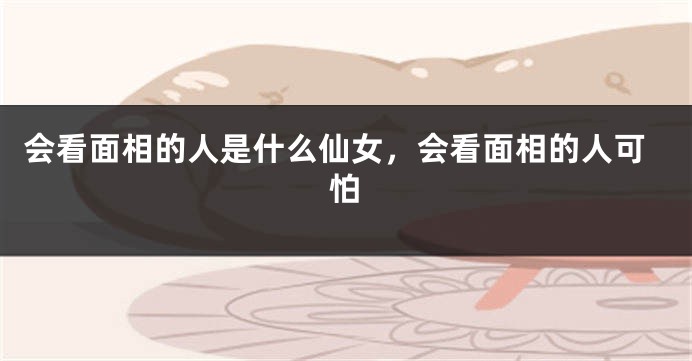 会看面相的人是什么仙女,会看面相的人可怕