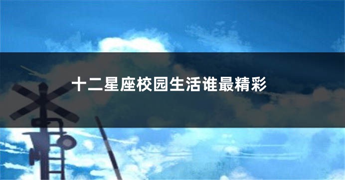 十二星座校园生活谁最精彩