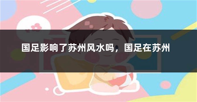 国足影响了苏州风水吗，国足在苏州