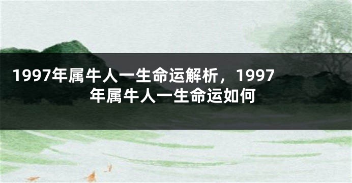 1997年属牛人一生命运解析，1997年属牛人一生命运如何