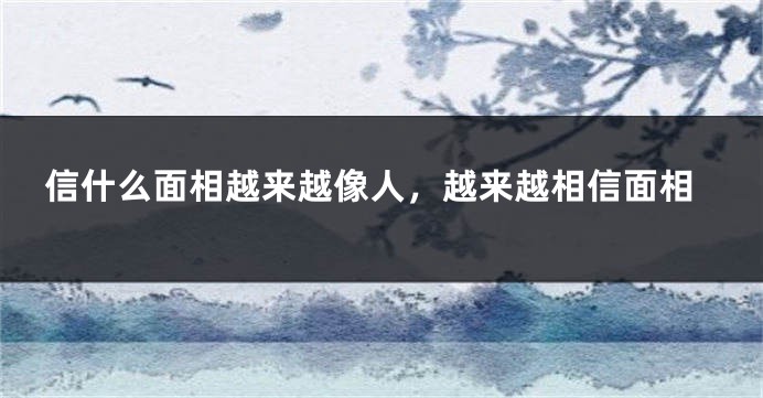 信什么面相越来越像人，越来越相信面相