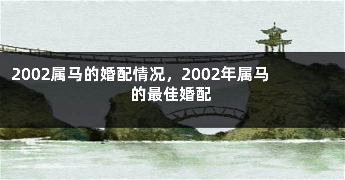 2002属马的婚配情况，2002年属马的最佳婚配