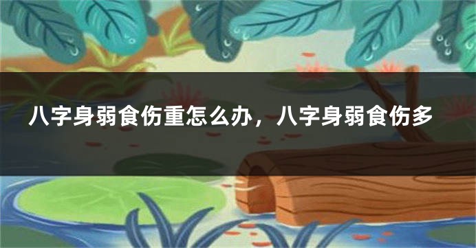 八字身弱食伤重怎么办，八字身弱食伤多