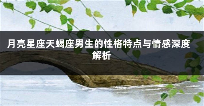 月亮星座天蝎座男生的性格特点与情感深度解析