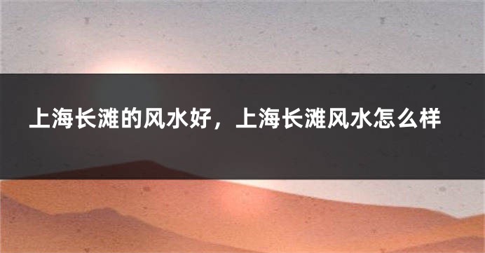 上海长滩的风水好,上海长滩风水怎么样