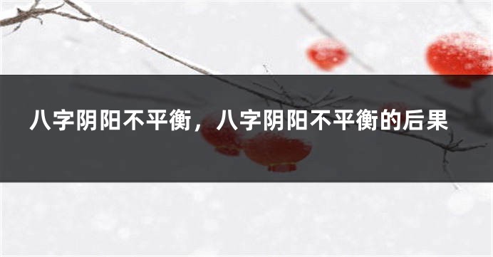 八字阴阳不平衡，八字阴阳不平衡的后果